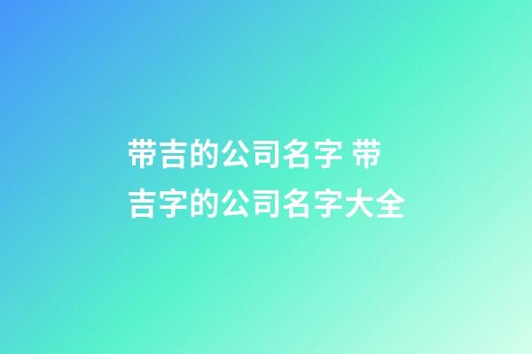 带吉的公司名字 带吉字的公司名字大全-第1张-公司起名-玄机派